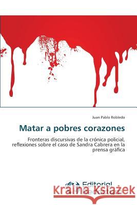 Matar a pobres corazones Robledo, Juan Pablo 9783639650181 Editorial Redactum