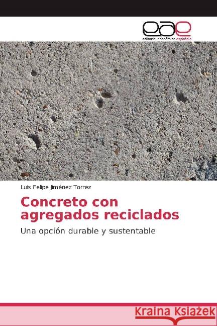 Concreto con agregados reciclados : Una opción durable y sustentable Jiménez Torrez, Luis Felipe 9783639650471