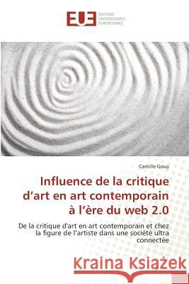 Influence de la critique d'art en art contemporain à l'ère du web 2.0 : De la critique d'art en art contemporain et chez la figure de l'artiste dans une société ultra connectée Gouy, Camille 9783639650556