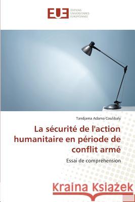 La sécurité de l'action humanitaire en période de conflit armé : Essai de compréhension Coulibaly, Tandjama Adama 9783639650877