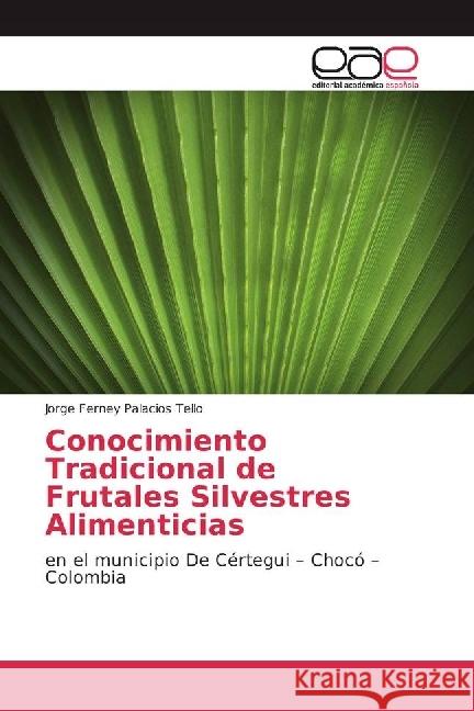 Conocimiento Tradicional de Frutales Silvestres Alimenticias : en el municipio De Cértegui - Chocó - Colombia Palacios Tello, Jorge Ferney 9783639653045