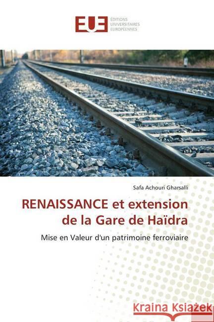 RENAISSANCE et extension de la Gare de Haïdra : Mise en Valeur d'un patrimoine ferroviaire Achouri Gharsalli, Safa 9783639653960