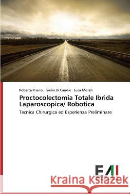 Proctocolectomia Totale Ibrida Laparoscopica/ Robotica Pisano Roberta                           Di Candio Giulio                         Morelli Luca 9783639657418 Edizioni Accademiche Italiane