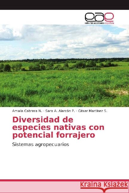 Diversidad de especies nativas con potencial forrajero : Sistemas agropecuarios Cabrera N., Amalia; Alarcón P., Sara A.; Martínez S., César 9783639658156