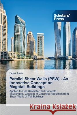 Parallel Shear Walls (PSW) - An Innovative Concept on Megatall Buildings Alam, Feroz 9783639660418