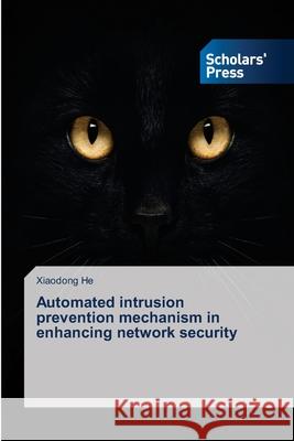 Automated intrusion prevention mechanism in enhancing network security He Xiaodong 9783639660494 Scholars' Press