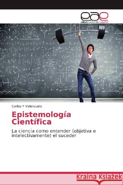 Epistemología Científica : La ciencia como entender (objetiva e intelectivamente) el suceder Y Valenzuela, Carlos 9783639660630 Editorial Académica Española