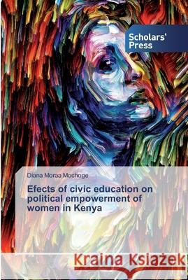 Efects of civic education on political empowerment of women in Kenya Diana Moraa Mochoge 9783639661064 Scholars' Press