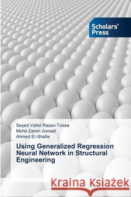 Using Generalized Regression Neural Network in Structural Engineering Razavi Tosee Seyed Jumaat Mohd Zamin Ei-Shafie Ahmed 9783639661255