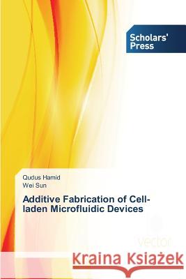 Additive Fabrication of Cell-laden Microfluidic Devices Qudus Hamid, Wei Sun 9783639662207 Scholars' Press