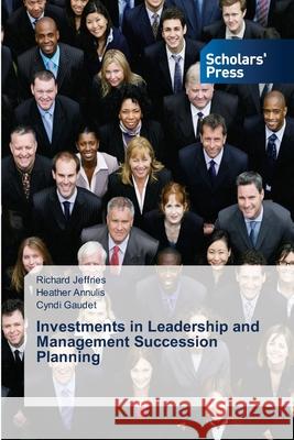 Investments in Leadership and Management Succession Planning Jeffries Richard                         Annulis Heather                          Gaudet Cyndi 9783639662535 Scholars' Press