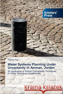Water Systems Planning Under Uncertainty in Amman, Jordan Ray, Patrick 9783639662542 Scholars' Press