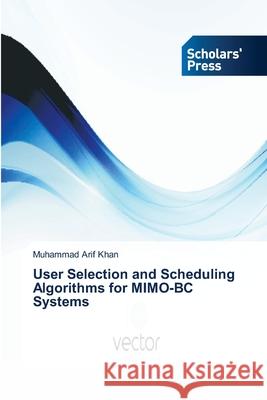User Selection and Scheduling Algorithms for MIMO-BC Systems Khan Muhammad Arif 9783639662597