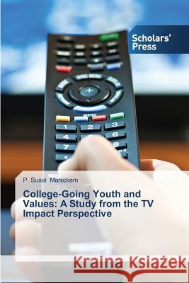 College-Going Youth and Values: A Study from the TV Impact Perspective Manickam P. Susai 9783639663549