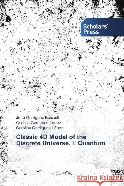 Classic 4D Model of the Discrete Universe. I: Quantum Garrigues Baixauli, José; Garrigues López, Cristina; Garriigues López, Carolina 9783639663570