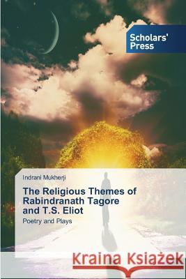 The Religious Themes of Rabindranath Tagore and T.S. Eliot Mukherji Indrani 9783639663730 Scholars' Press