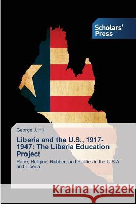 Liberia and the U.S., 1917-1947: The Liberia Education Project Hill George J. 9783639663785 Scholars' Press