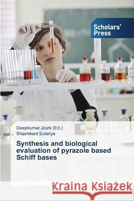 Synthesis and Biological Evaluation of Pyrazole Based Schiff Bases Sutariya Shashikant                      Joshi Deepkumar 9783639664874 Scholars' Press