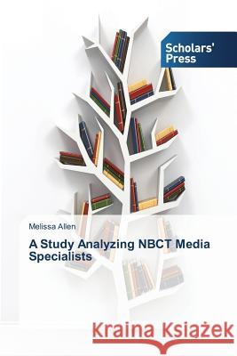 A Study Analyzing NBCT Media Specialists Allen Melissa 9783639665314