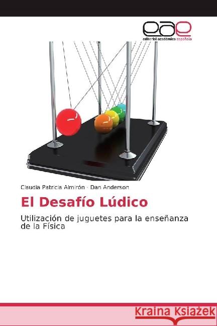 El Desafío Lúdico : Utilización de juguetes para la enseñanza de la Física Almirón, Claudia Patricia; Anderson, Dan 9783639665857