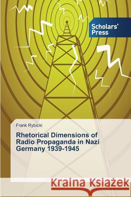 Rhetorical Dimensions of Radio Propaganda in Nazi Germany 1939-1945 Rybicki Frank   9783639666113