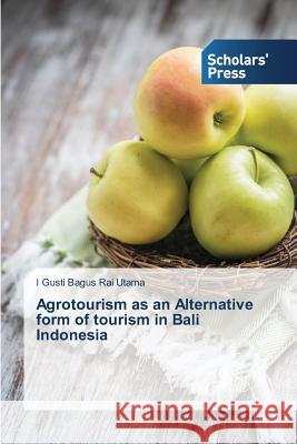 Agrotourism as an Alternative form of tourism in Bali Indonesia Rai Utama I. Gusti Bagus 9783639667127