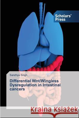 Differential Wnt/Wingless Dysregulation in Intestinal cancers Singh Sandhya 9783639667592