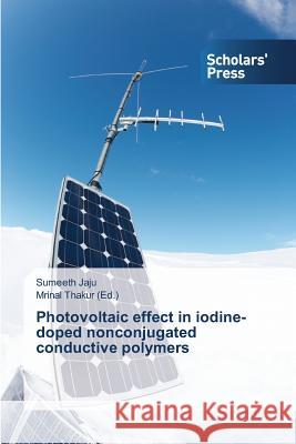 Photovoltaic effect in iodine-doped nonconjugated conductive polymers Jaju Sumeeth                             Thakur Mrinal 9783639667790