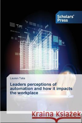 Leaders perceptions of automation and how it impacts the workplace Talia Lauren 9783639668117