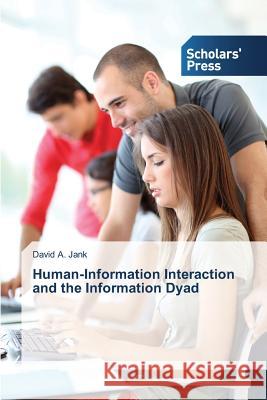 Human-Information Interaction and the Information Dyad Jank David a. 9783639668179