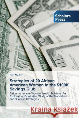 Strategies of 20 African American Women in the $100K Savings Club Martin Kim 9783639668827 Scholars' Press