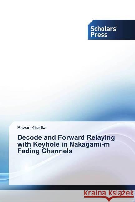 Decode and Forward Relaying with Keyhole in Nakagami-m Fading Channels Khadka, Pawan 9783639668872