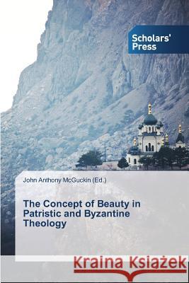 The Concept of Beauty in Patristic and Byzantine Theology McGuckin John Anthony 9783639669015 Scholars' Press