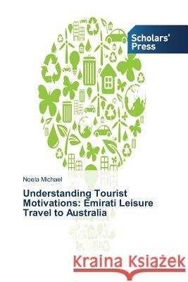 Understanding Tourist Motivations: Emirati Leisure Travel to Australia Michael Noela 9783639669213 Scholars' Press