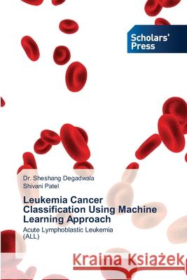 Leukemia Cancer Classification Using Machine Learning Approach Dr Sheshang Degadwala, Shivani Patel 9783639669480 Scholars' Press