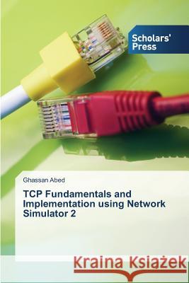 TCP Fundamentals and Implementation using Network Simulator 2 Abed Ghassan 9783639669749 Scholars' Press