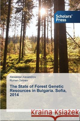 The State of Forest Genetic Resources in Bulgaria. Sofia, 2014 Alexandrov Alexander                     Dobrev Rumen 9783639669817