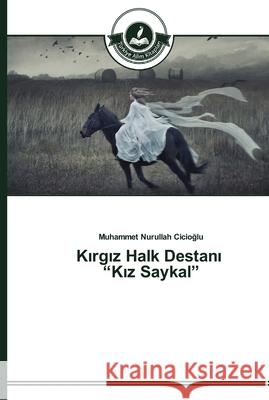 Kırgız Halk Destanı Kız Saykal Cicioğlu, Muhammet Nurullah 9783639670271 Turkiye Alim Kitapları