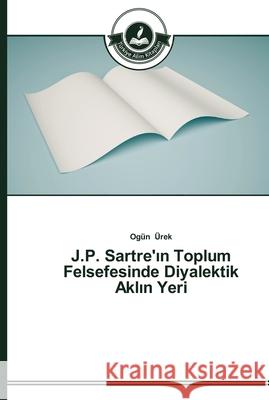 J.P. Sartre'ın Toplum Felsefesinde Diyalektik Aklın Yeri Ürek, Ogün 9783639670479