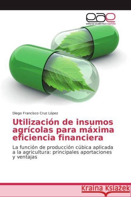 Utilización de insumos agrícolas para máxima eficiencia financiera : La función de producción cúbica aplicada a la agricultura: principales aportaciones y ventajas Cruz López, Diego Francisco 9783639671100