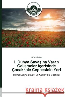 I. Dünya Savaşına Varan Gelişmeler İçerisinde Çanakkale Cephesinin Yeri Baba, Gürol 9783639671148 Türkiye Alim Kitaplar