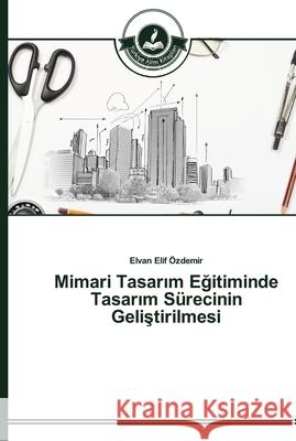 Mimari Tasarım Eğitiminde Tasarım Sürecinin Geliştirilmesi Elvan Elif Özdemir 9783639671322 Turkiye Alim Kitapları