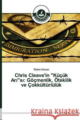 Chris Cleave'in Küçük Arısı: Göçmenlik, Ötekilik ve Çokkültürlülük Ulucan Özlem 9783639671476 Turkiye Alim Kitapları