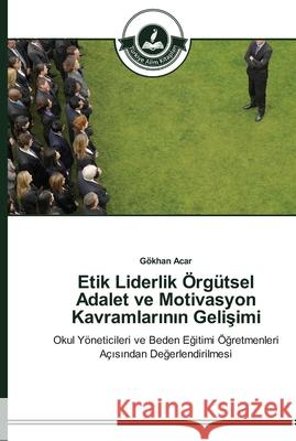 Etik Liderlik Örgütsel Adalet ve Motivasyon Kavramlarının Gelişimi Acar, Gökhan 9783639672299