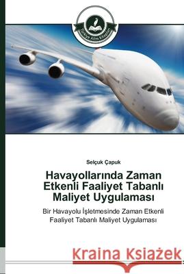 Havayollarında Zaman Etkenli Faaliyet Tabanlı Maliyet Uygulaması Çapuk, Selçuk 9783639672367 Türkiye Alim Kitaplar