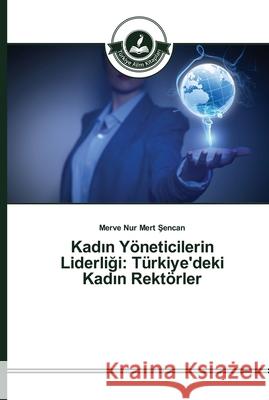 Kadın Yöneticilerin Liderliği: Türkiye'deki Kadın Rektörler Mert Şencan, Merve Nur 9783639672435 Türkiye Alim Kitaplar