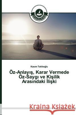 Öz-Anlayış, Karar Vermede Öz-Saygı ve Kişilik Arasındaki İlişki Tatlılıoğlu, Kasım 9783639673180 Turkiye Alim Kitaplar