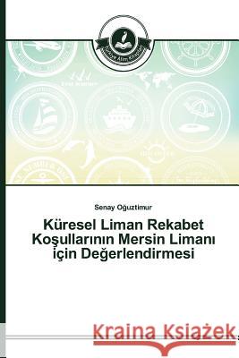 Küresel Liman Rekabet Koşullarının Mersin Limanı için Değerlendirmesi Oğuztimur, Senay 9783639674385 Turkiye Alim Kitaplar