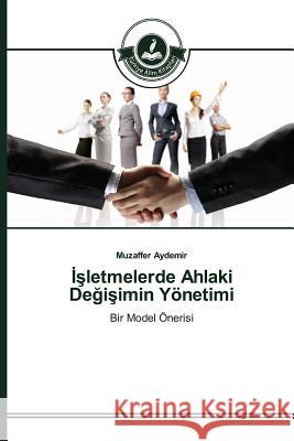 İşletmelerde Ahlaki Değişimin Yönetimi Aydemir Muzaffer 9783639674408