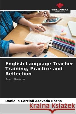 English Language Teacher Training, Practice and Reflection Rocha, Daniella Corcioli Azevedo 9783639675566 Our Knowledge Publishing